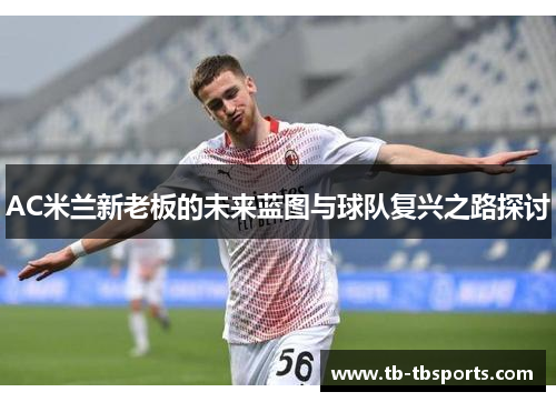 AC米兰新老板的未来蓝图与球队复兴之路探讨