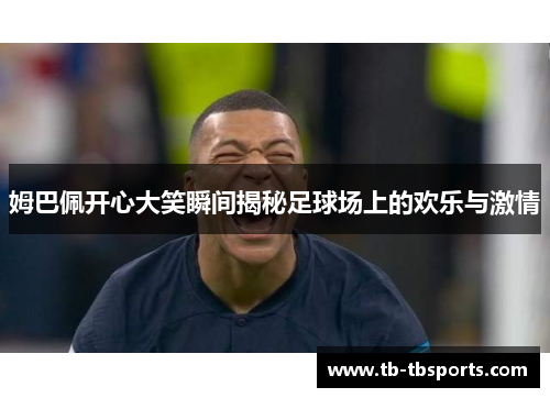 姆巴佩开心大笑瞬间揭秘足球场上的欢乐与激情