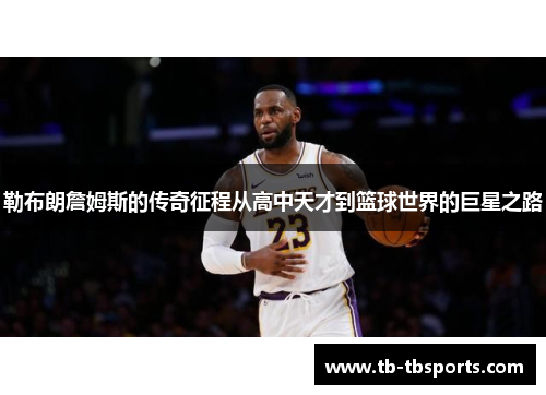 勒布朗詹姆斯的传奇征程从高中天才到篮球世界的巨星之路