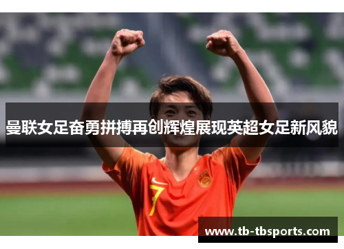 曼联女足奋勇拼搏再创辉煌展现英超女足新风貌