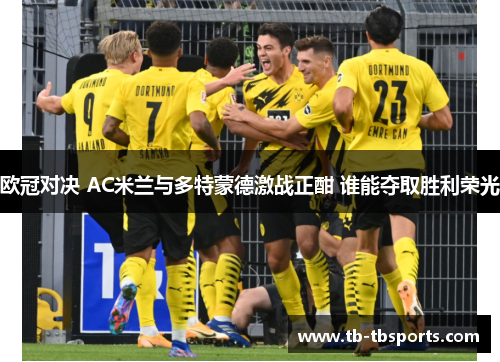 欧冠对决 AC米兰与多特蒙德激战正酣 谁能夺取胜利荣光
