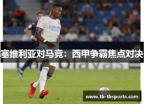 塞维利亚对马竞：西甲争霸焦点对决