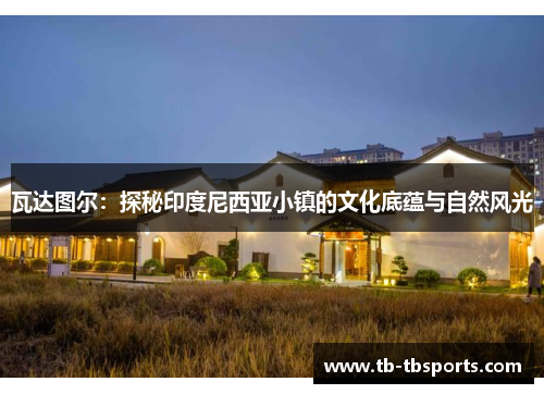 瓦达图尔：探秘印度尼西亚小镇的文化底蕴与自然风光