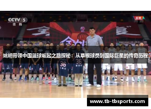 姚明带领中国篮球崛起之路探秘：从草根球员到国际巨星的传奇历程
