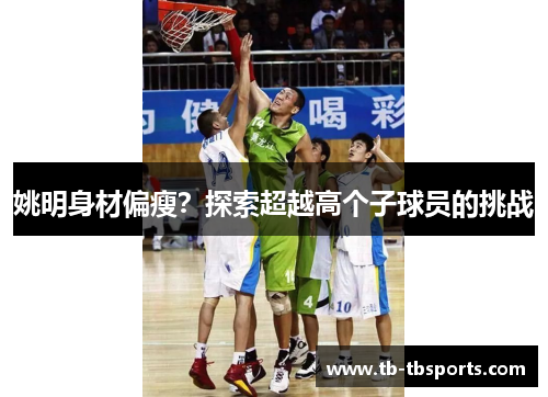 姚明身材偏瘦？探索超越高个子球员的挑战