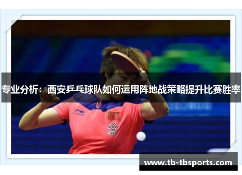 专业分析：西安乒乓球队如何运用阵地战策略提升比赛胜率