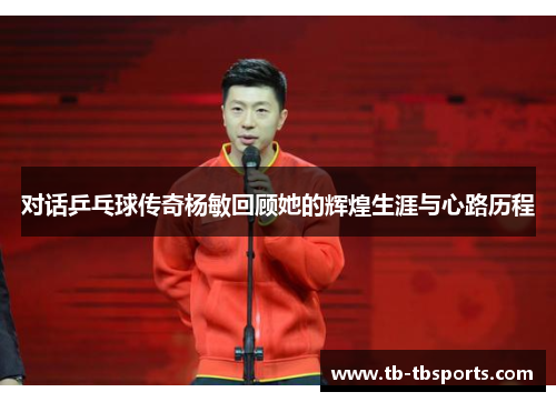对话乒乓球传奇杨敏回顾她的辉煌生涯与心路历程