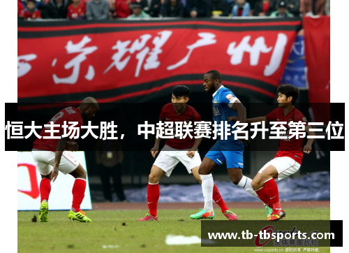 恒大主场大胜，中超联赛排名升至第三位