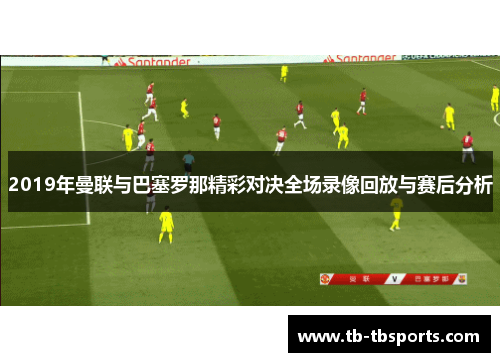 2019年曼联与巴塞罗那精彩对决全场录像回放与赛后分析