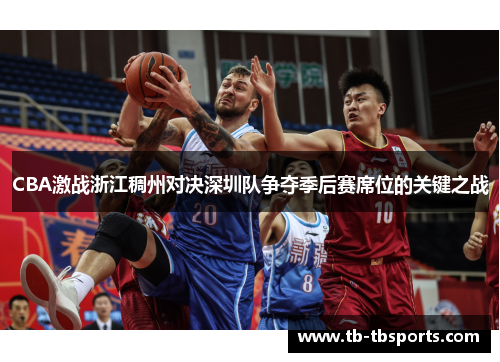 CBA激战浙江稠州对决深圳队争夺季后赛席位的关键之战