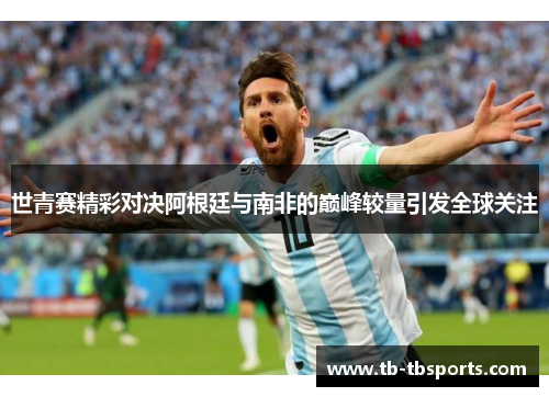 世青赛精彩对决阿根廷与南非的巅峰较量引发全球关注