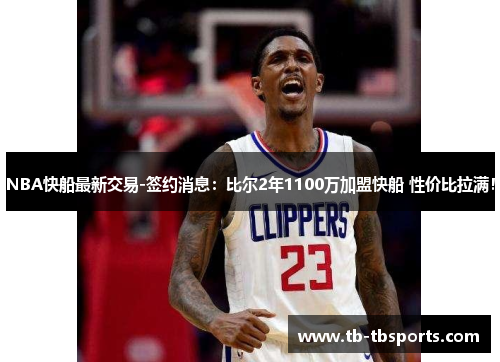 NBA快船最新交易-签约消息：比尔2年1100万加盟快船 性价比拉满！