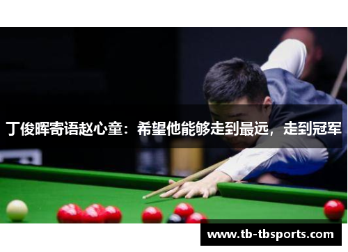 丁俊晖寄语赵心童：希望他能够走到最远，走到冠军