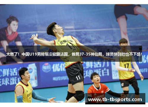 太燃了！中国U19男排爆冷掀翻法国，首局37-35神仙局，球员拼到吐也不下场！