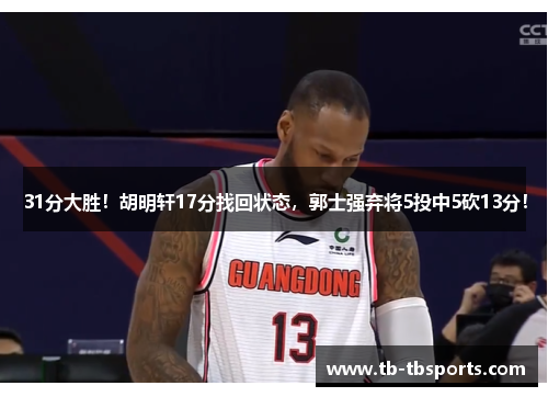 31分大胜！胡明轩17分找回状态，郭士强弃将5投中5砍13分！