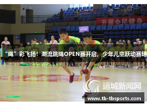 “绳”彩飞扬！潮流跳绳OPEN赛开启，少年儿童跃动赛场