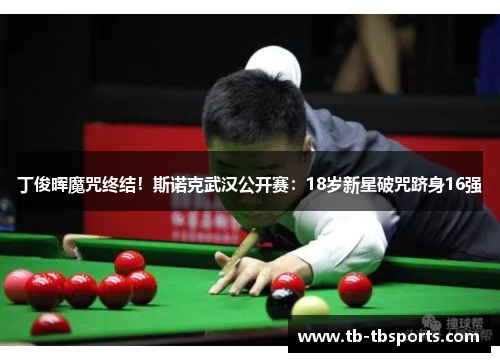丁俊晖魔咒终结！斯诺克武汉公开赛：18岁新星破咒跻身16强